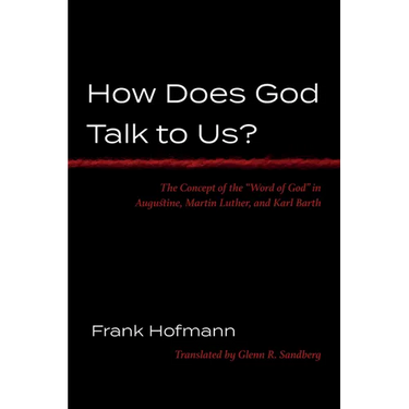 How Does God Talk to Us?: The Concept of the "Word of God" in Augustine, Martin Luther, and Karl Barth