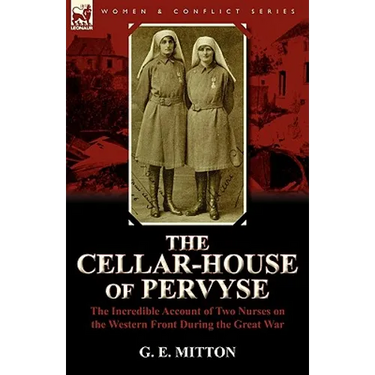 The Cellar-House of Pervyse: The Incredible Account of Two Nurses on the Western Front During the Great War