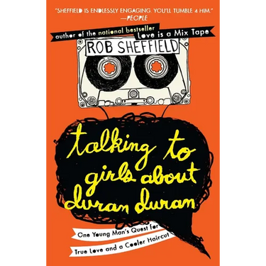 Talking to Girls About Duran Duran: One Young Man's Quest for True Love and a Cooler Haircut