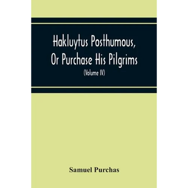 Hakluytus Posthumous, Or Purchase His Pilgrims: Containing A History Of The World In Sea Voyages And Landed Travels By Englishmen And Others (Volume I