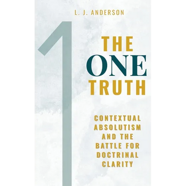 The One Truth: Contextual Absolutism and the Battle for Doctrinal Clarity