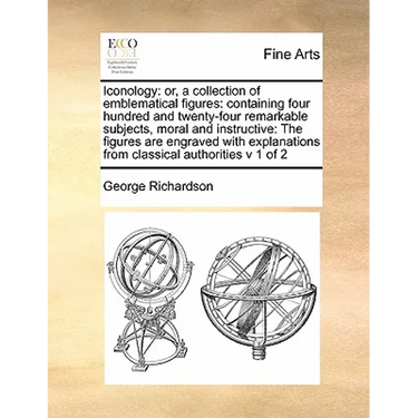 Iconology: Or, a Collection of Emblematical Figures: Containing Four Hundred and Twenty-Four Remarkable Subjects, Moral and Instr