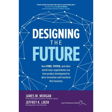 Designing the Future: How Ford, Toyota, and Other World-Class Organizations Use Lean Product Development to Drive Innovation and Transform Their Busin