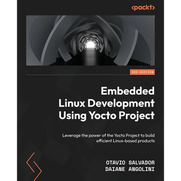 Embedded Linux Development Using Yocto Projects - Third Edition: Leverage the power of the Yocto Project to build efficient Linux-based products