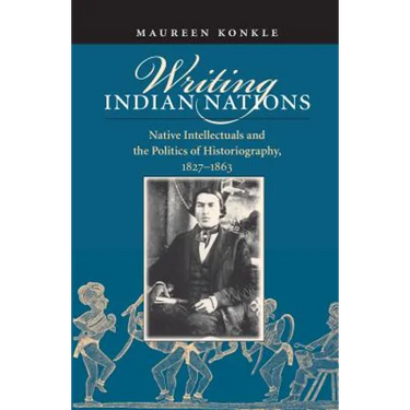 Writing Indian Nations: Native Intellectuals and the Politics of Historiography, 1827-1863