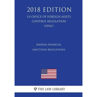 Iranian Financial Sanctions Regulations (US Office of Foreign Assets Control Regulation) (OFAC) (2018 Edition)
