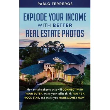Explode Your Income with Better Real Estate Photos: How to take photos that will connect with your buyer, make your seller think you are a rock star,