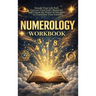 Numerology Workbook: Decode Your Life Path, Uncover Your Soul's Blueprint, and Unlock the Power of Numbers to Transform Your Future