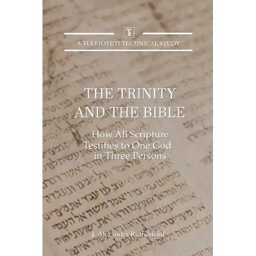 The Trinity and the Bible: How all Scripture Testifies to One God in Three Persons
