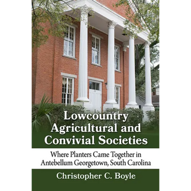 Lowcountry Agricultural and Convivial Societies: Where Planters Came Together in Antebellum Georgetown, South Carolina