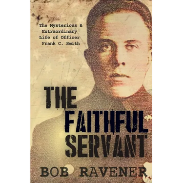 The Faithful Servant: The Mysterious & Extraordinary Life of Officer Frank C. Smith