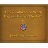 A to Z Colorado's Nearly Forgotten History 1776-1876