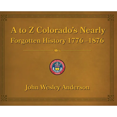 A to Z Colorado's Nearly Forgotten History 1776-1876