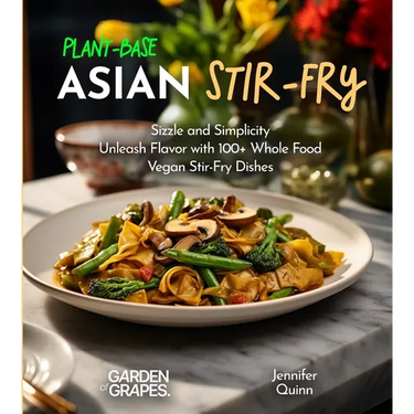 Plant-Based Asian Stir-Fries Cookbook: Sizzle and Simplicity - Unleash Flavor with 100+ Whole Food Vegan Stir-Fry Dishes