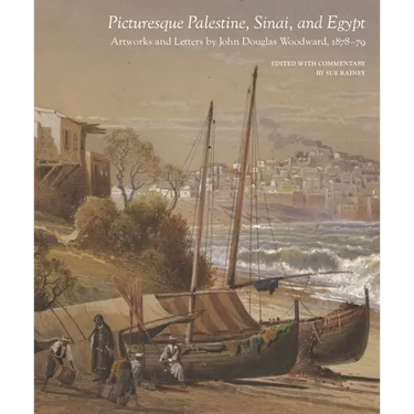 Picturesque Palestine, Sinai and Egypt: Artworks and Letters of John Douglas Woodward, 1878-1879