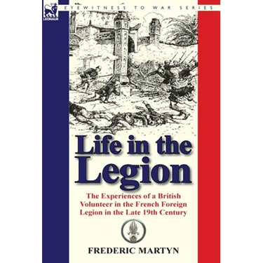 Life in the Legion: The Experiences of a British Volunteer in the French Foreign Legion in the Late 19th Century