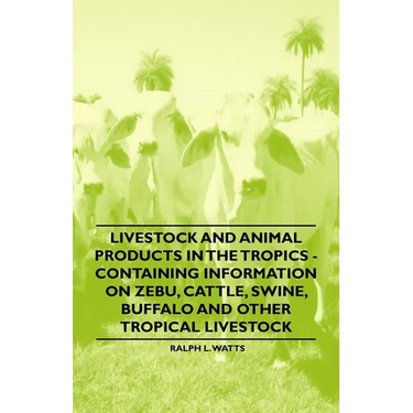 Livestock and Animal Products in the Tropics - Containing Information on Zebu, Cattle, Swine, Buffalo and Other Tropical Livestock