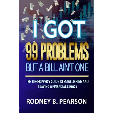 I Got 99 Problems But a Bill Ain't One: The Hip-Hopper's Guide to Establishing and Leaving a Financial Legacy