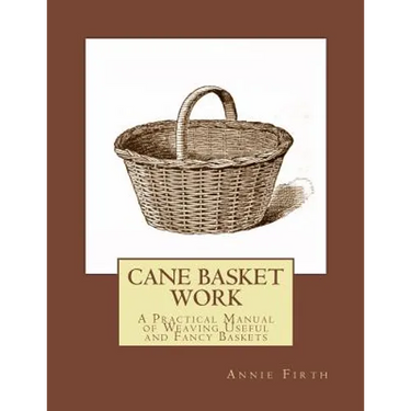 Cane Basket Work: A Practical Manual of Weaving Useful and Fancy Baskets