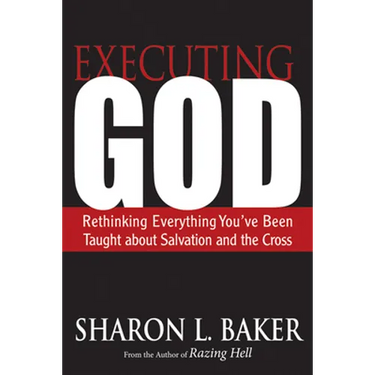 Executing God: Rethinking Everything You've Been Taught about Salvation and the Cross