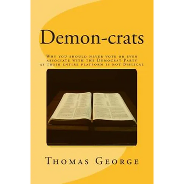Demon-crats Why you should never vote or even associate with the Democrat Party as their entire platform is not Biblical