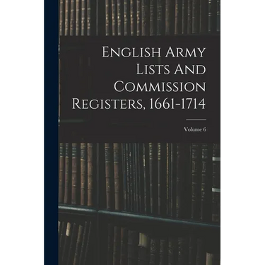 English Army Lists And Commission Registers, 1661-1714; Volume 6