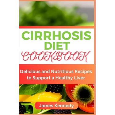 Cirrhosis Diet Cookbook: Delicious and Nutritious Recipes to Support a Healthy Liver
