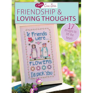 I Love Cross Stitch - Friendship & Loving Thoughts: 17 Designs to Lift the Heart