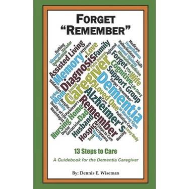 Forget Remember: 13 Steps to Care; A Guidebook for the Dementia Caregiver