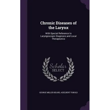 Chronic Diseases of the Larynx: With Special Reference to Laryngoscopic Diagnosis and Local Therapeutics