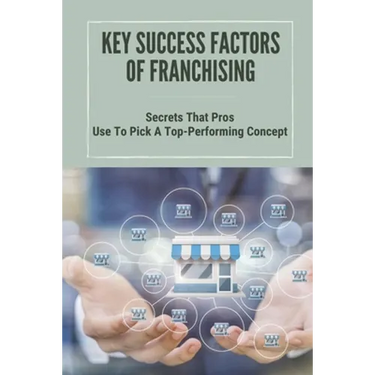 Key Success Factors Of Franchising: Secrets That Pros Use To Pick A Top-Performing Concept: How To Promote Franchise Business