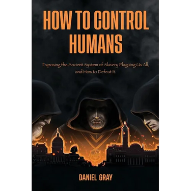 How to Control Humans: Exposing the Ancient System of Slavery Plaguing Us All, and How to Defeat It.
