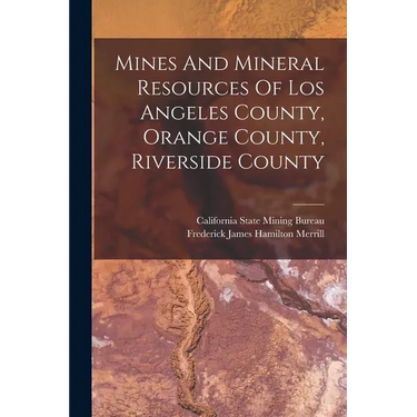 Mines And Mineral Resources Of Los Angeles County, Orange County, Riverside County