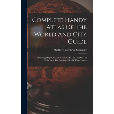 Complete Handy Atlas Of The World And City Guide: Containing Maps Of Every Country On The Face Of The Globe, And The Leading Cities Of This Country