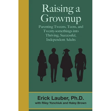 Raising a Grownup: Parenting Tweens, Teens, and Twenty-somethings into Thriving, Successful, Independent Adults