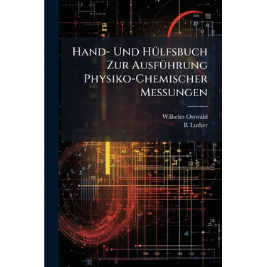 Hand- Und Hülfsbuch Zur Ausführung Physiko-Chemischer Messungen