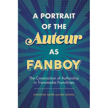 A Portrait of the Auteur as Fanboy: The Construction of Authorship in Transmedia Franchises