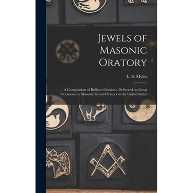 Jewels of Masonic Oratory: a Compilation of Brilliant Orations, Delivered on Great Occasions by Masonic Grand Orators in the United States