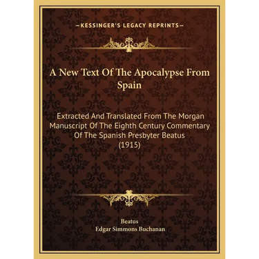 A New Text Of The Apocalypse From Spain: Extracted And Translated From The Morgan Manuscript Of The Eighth Century Commentary Of The Spanish Presbyter