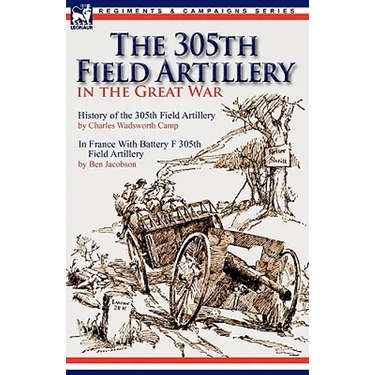 The 305th Field Artillery in the Great War: History of the 305th Field Artillery & In France With Battery F 305th Field Artillery