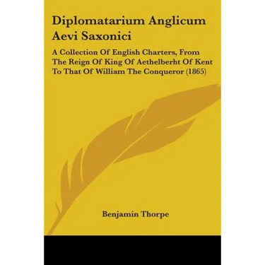 Diplomatarium Anglicum Aevi Saxonici: A Collection Of English Charters, From The Reign Of King Of Aethelberht Of Kent To That Of William The Conqueror