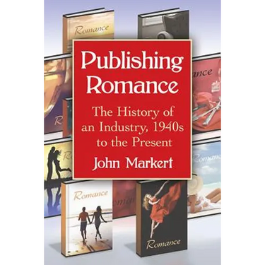 Publishing Romance: The History of an Industry, 1940s to the Present