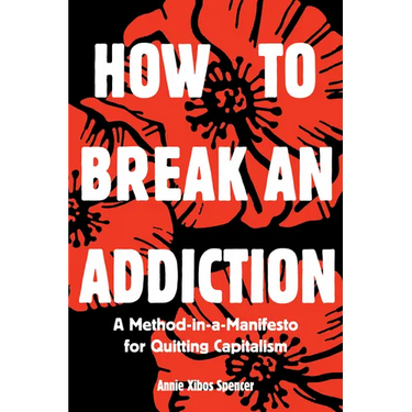 How to Break an Addiction: A Method-In-A-Manifesto for Quitting Capitalism