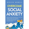 Overcome Social Anxiety: Proven Solutions and Treatments That Cure Social Disorders, Phobias, People-Pleasing, and Shyness. Drastically Improve Your S