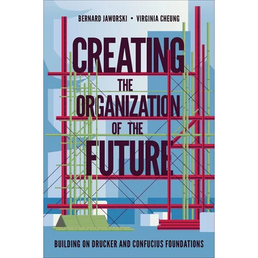 Creating the Organization of the Future: Building on Drucker and Confucius Foundations