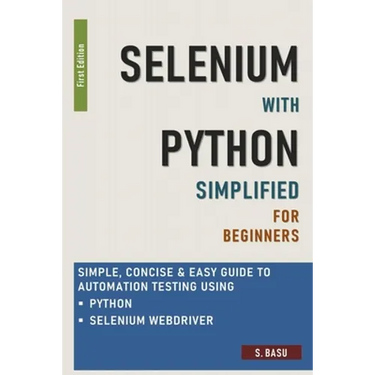 Selenium with Python Simplified For Beginners - Simple, Concise & Easy guide to Automation Testing using Python and Selenium WebDriver
