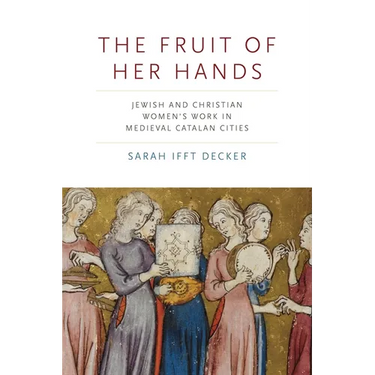 The Fruit of Her Hands: Jewish and Christian Women's Work in Medieval Catalan Cities