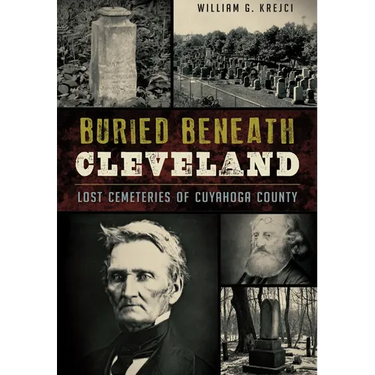 Buried Beneath Cleveland: Lost Cemeteries of Cuyahoga County