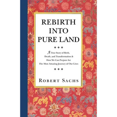 Rebirth Into Pure Land: A True Story of Birth, Death, and Transformation & How We Can Prepare for The Most Amazing Journey of Our Lives