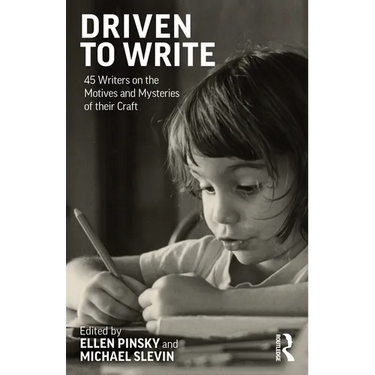 Driven to Write: 45 Writers on the Motives and Mysteries of Their Craft